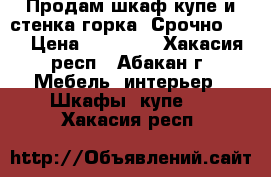 Продам шкаф-купе и стенка-горка! Срочно!!!! › Цена ­ 10 000 - Хакасия респ., Абакан г. Мебель, интерьер » Шкафы, купе   . Хакасия респ.